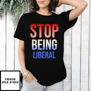 Stop Being Liberal 4Th Of July T-Shirt