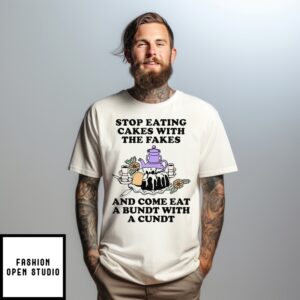 Stop Eating Cakes With The Fakes And Come Eat A Bundt With A Cundt T-Shirt