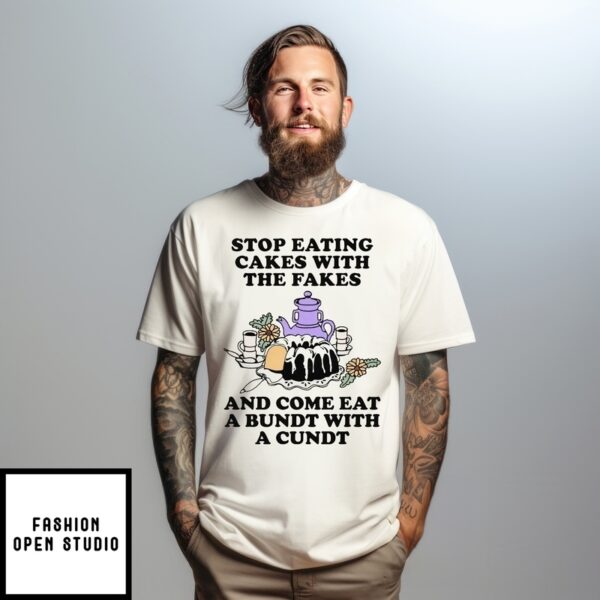 Stop Eating Cakes With The Fakes And Come Eat A Bundt With A Cundt T-Shirt