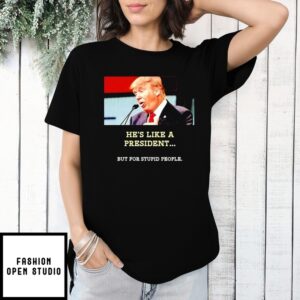 Trump He’S Like A President But For Stupid People T-Shirt