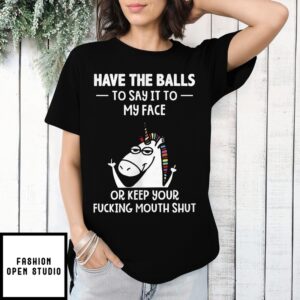 Unicorn Have The Balls To Say It To My Face Or Keep Your Fucking Mouth Shut T-Shirt