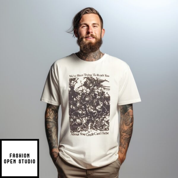 We’Ve Been Trying To Reach You About Your Credit Card Debt Galloping Soldiers Credit Card Debt T-Shirt
