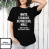 White Straight Republican Male How Else Can I Piss You Off Today T-Shirt