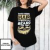 Who Needs Hair With A Beard Like This T-Shirt