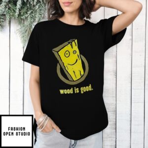 Wood Is Good T-Shirt