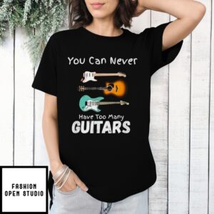 You Can Never Have Too Many Guitars Musician Style T-Shirt