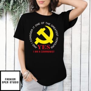 And I Consider It One Of The Greatest Honours Yes I Am A Communist T-Shirt