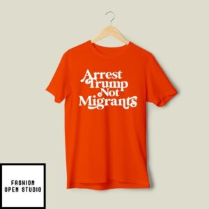 Arrest Trump Not Migrants T-Shirt