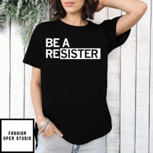 Be A Resister T-Shirt