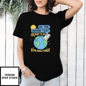 Be The Drunk Text You Want To See In The World Tonight New T-Shirt
