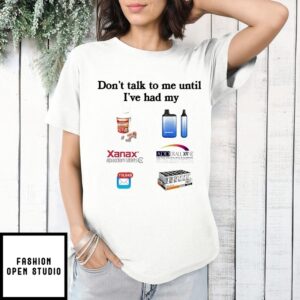 Don’T Talk To Me I’Ve Had My Xanax Adderall Percocet And Vyvanse T-Shirt