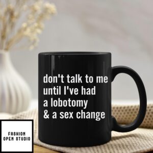 Don’T Talk To Me Until I’Ve Had A Lobotomy And A Sex Change Mug