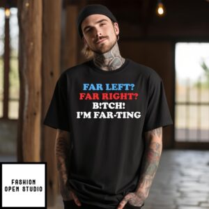 Far Left Far Right Bitch I’M Farting T-Shirt