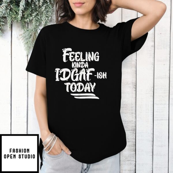 Feeling Kinda Idgaf Ish Today T-Shirt