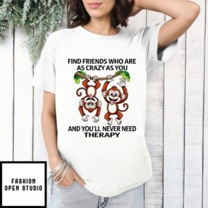 Find Friends Who Are As Crazy As You And You’Ll Never Need Therapy Monkey T-Shirt