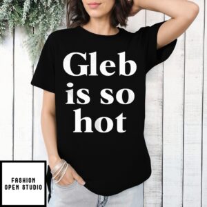 Gleb Is So Hot T-Shirt