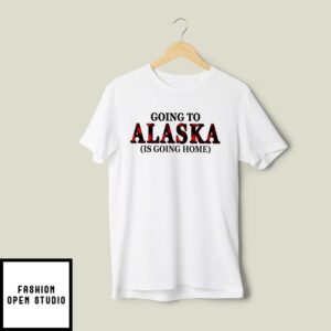 Going To Alaska Is Going Home T-Shirt
