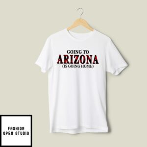 Going To Arizona Is Going Home T-Shirt