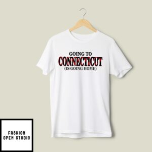 Going To Connecticut Is Going Home T-Shirt
