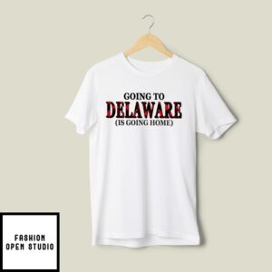 Going To Delaware Is Going Home T-Shirt