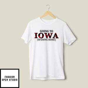 Going To Iowa Is Going Home T-Shirt