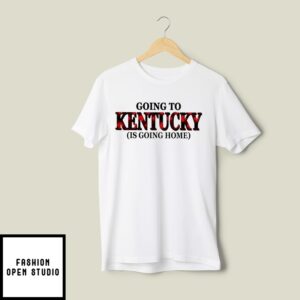 Going To Kentucky Is Going Home T-Shirt