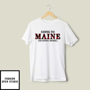 Going To Maine Is Going Home T-Shirt