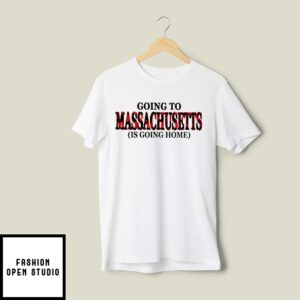 Going To Massachusetts Is Going Home T-Shirt