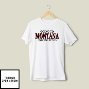 Going To Montana Is Going Home T-Shirt