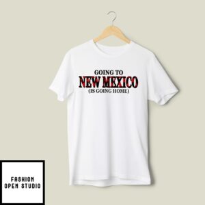 Going To New Mexico Is Going Home T-Shirt