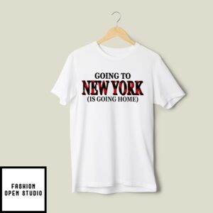 Going To New York Is Going Home T-Shirt