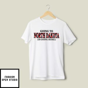 Going To North Dakota Is Going Home T-Shirt