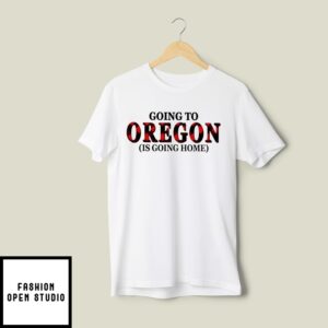 Going To Oregon Is Going Home T-Shirt
