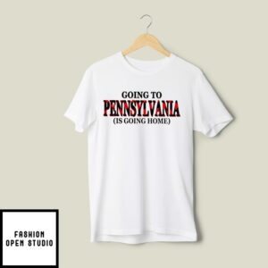 Going To Pennsylvania Is Going Home T-Shirt