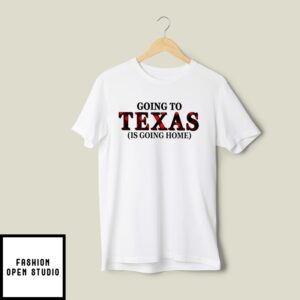 Going To Texas Is Going Home T-Shirt