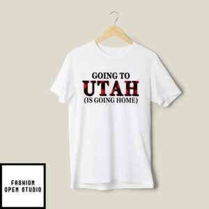 Going To Utah Is Going Home T-Shirt