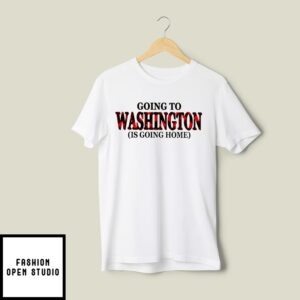 Going To Washington Is Going Home T-Shirt