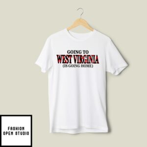 Going To West Virginia Is Going Home T-Shirt