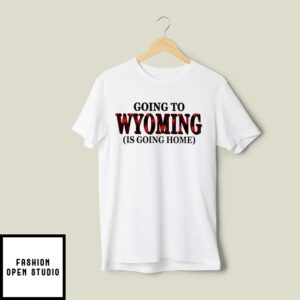 Going To Wyoming Is Going Home T-Shirt