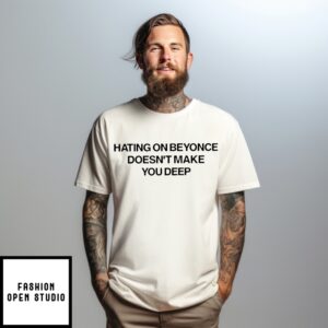 Hating On Beyonce Doesn’T Make You Deep T-Shirt