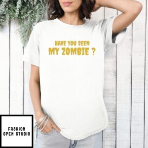 Have You Seen My Zombie T-Shirt