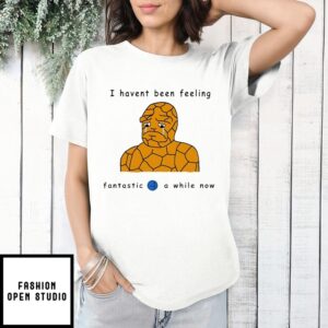 Haven’T Been Feeling Fantastic 4 A While Now Benjamin Grimm T-Shirt
