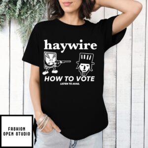 Haywire How To Vote Listen To Avail T-Shirt