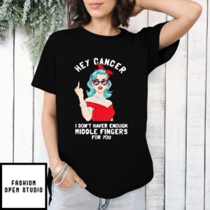 Hey Cancer I Don’T Have Enough Middle Finger For You T-Shirt
