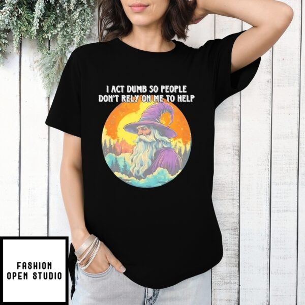 I Act Dumb So People Don’T Rely On Me To Help Wizard T-Shirt