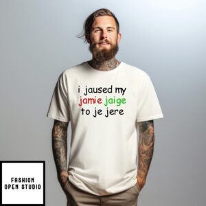 I Jaused My Jamie Jaige To Je Jere T-Shirt