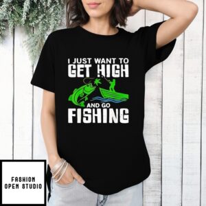 I Just Want To Get High And Go Fishing T-Shirt