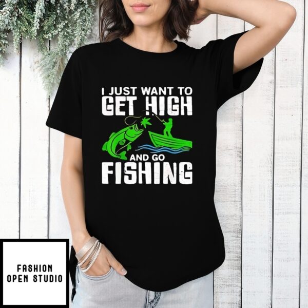 I Just Want To Get High And Go Fishing T-Shirt