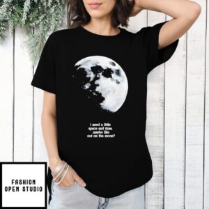 I Need A Lite Space And Time Maybe Like Out On The Moon T-Shirt