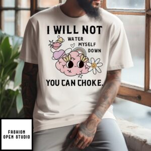 I Will Not Water Myself Down You Can Choke T-Shirt